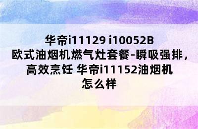 华帝i11129+i10052B欧式油烟机燃气灶套餐-瞬吸强排，高效烹饪 华帝i11152油烟机怎么样